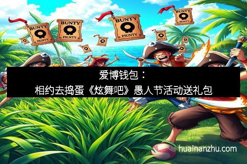 爱博钱包：相约去捣蛋《炫舞吧》愚人节活动送礼包